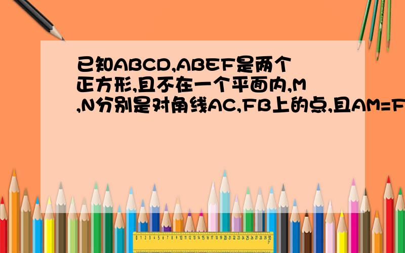 已知ABCD,ABEF是两个正方形,且不在一个平面内,M,N分别是对角线AC,FB上的点,且AM=FN．求证：MN‖平面