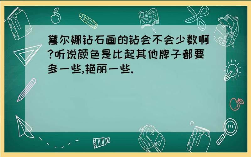 黛尔娜钻石画的钻会不会少数啊?听说颜色是比起其他牌子都要多一些,艳丽一些.