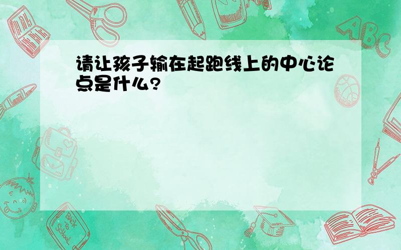 请让孩子输在起跑线上的中心论点是什么?