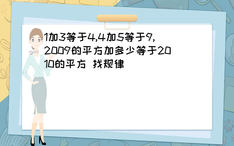 1加3等于4,4加5等于9,2009的平方加多少等于2010的平方 找规律