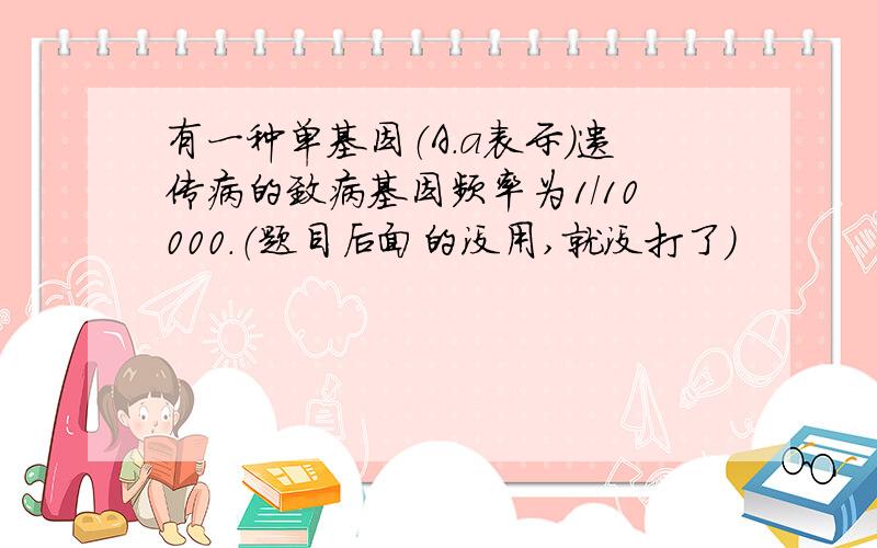 有一种单基因（A.a表示）遗传病的致病基因频率为1/10000.（题目后面的没用,就没打了）