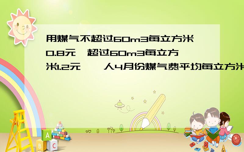 用煤气不超过60m3每立方米0.8元,超过60m3每立方米1.2元,一人4月份煤气费平均每立方米0.88元,应交几元?