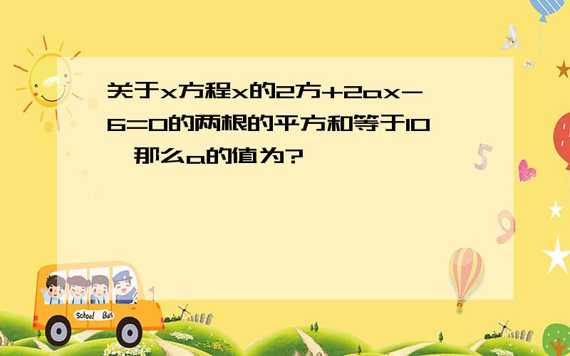 关于x方程x的2方+2ax-6=0的两根的平方和等于10,那么a的值为?