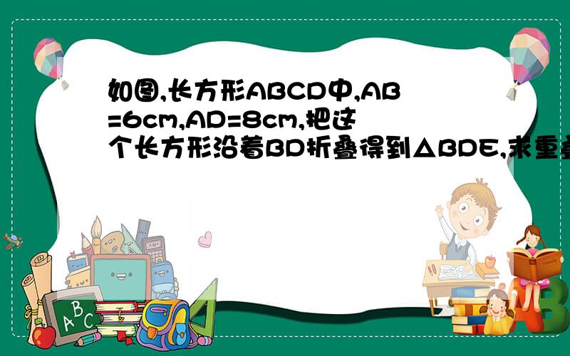 如图,长方形ABCD中,AB=6cm,AD=8cm,把这个长方形沿着BD折叠得到△BDE,求重叠部分△BDF的面积.