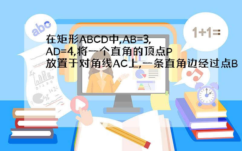 在矩形ABCD中,AB=3,AD=4,将一个直角的顶点P放置于对角线AC上,一条直角边经过点B