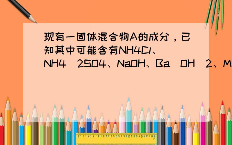 现有一固体混合物A的成分，已知其中可能含有NH4Cl、（NH4）2SO4、NaOH、Ba（OH）2、MgCl2、CuCl