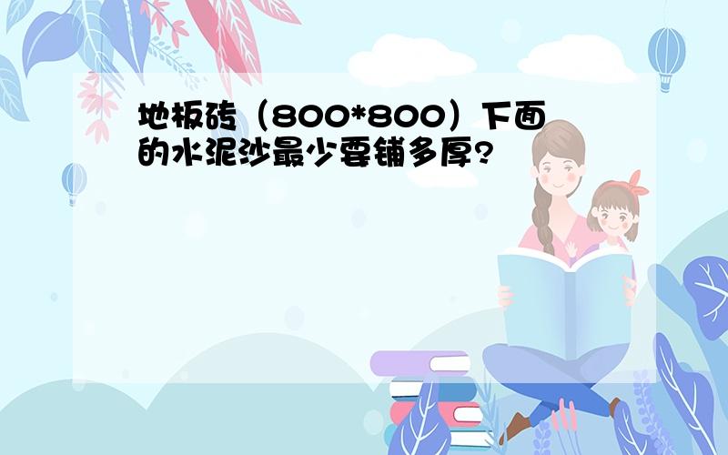 地板砖（800*800）下面的水泥沙最少要铺多厚?