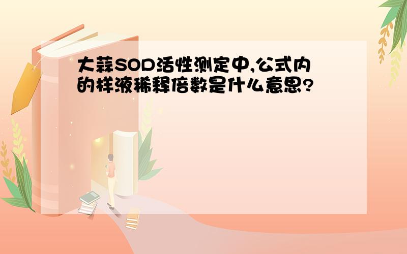 大蒜SOD活性测定中,公式内的样液稀释倍数是什么意思?