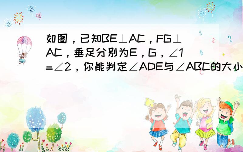 如图，已知BE⊥AC，FG⊥AC，垂足分别为E，G，∠1=∠2，你能判定∠ADE与∠ABC的大小关系吗？并请说明理由．