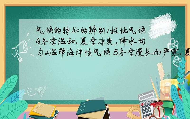 气候的特征的辨别1极地气候 A冬季温和,夏季凉爽,降水均匀2温带海洋性气候 B冬季漫长而严寒,夏季短促而凉爽3温带大陆性