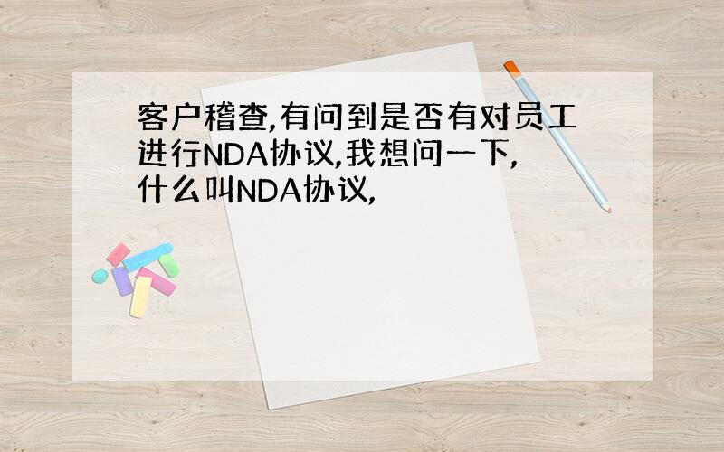 客户稽查,有问到是否有对员工进行NDA协议,我想问一下,什么叫NDA协议,