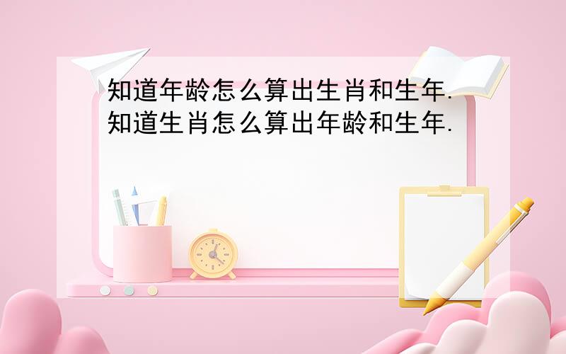 知道年龄怎么算出生肖和生年.知道生肖怎么算出年龄和生年.