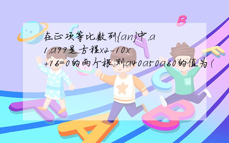 在正项等比数列{an}中，a1，a99是方程x2-10x+16=0的两个根，则a40a50a60的值为（　　）