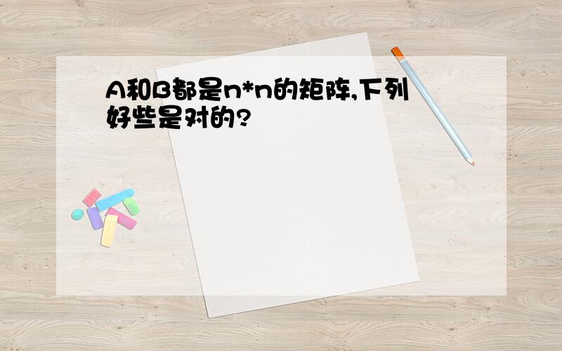 A和B都是n*n的矩阵,下列好些是对的?