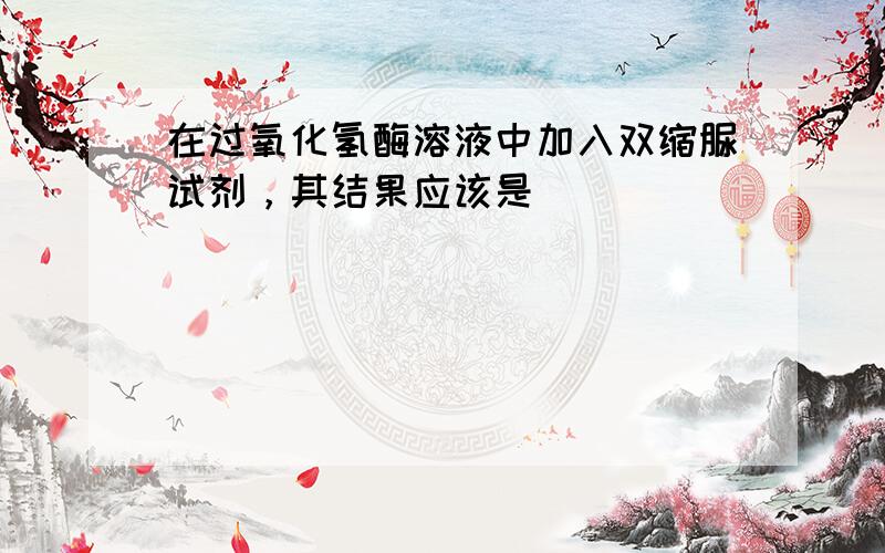 在过氧化氢酶溶液中加入双缩脲试剂，其结果应该是（　　）