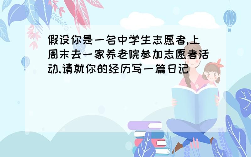 假设你是一名中学生志愿者,上周末去一家养老院参加志愿者活动.请就你的经历写一篇日记