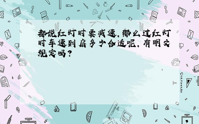 都说红灯时要减速,那么过红灯时车速到底多少合适呢,有明文规定吗?