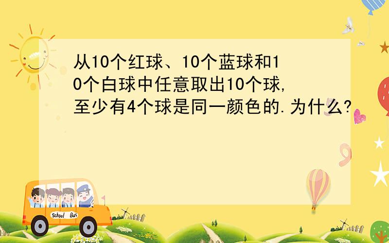 从10个红球、10个蓝球和10个白球中任意取出10个球,至少有4个球是同一颜色的.为什么?