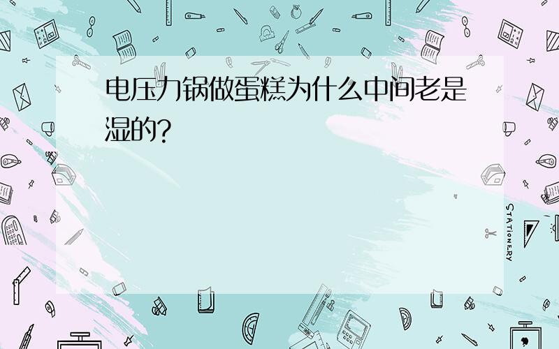 电压力锅做蛋糕为什么中间老是湿的?