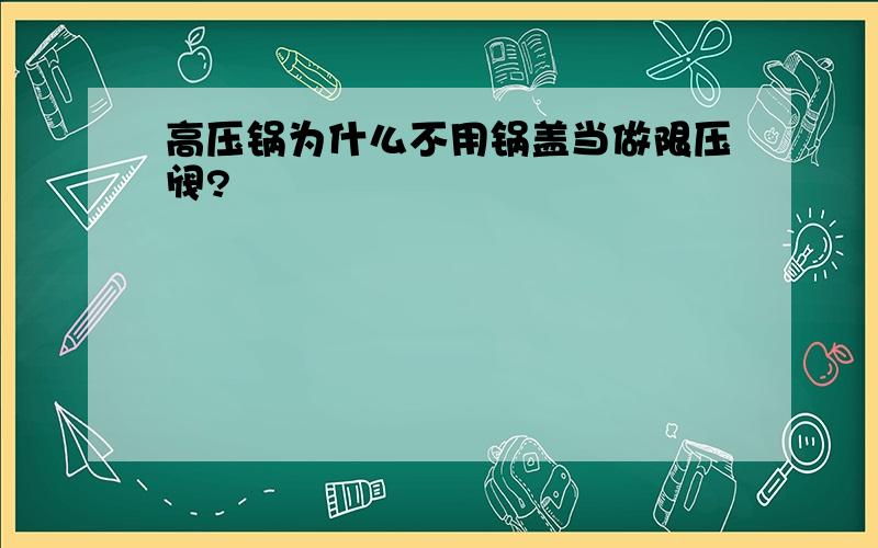 高压锅为什么不用锅盖当做限压阀?