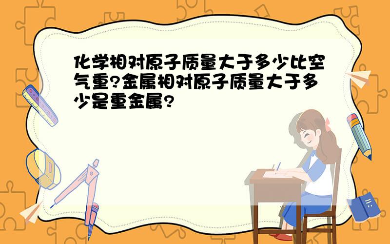 化学相对原子质量大于多少比空气重?金属相对原子质量大于多少是重金属?