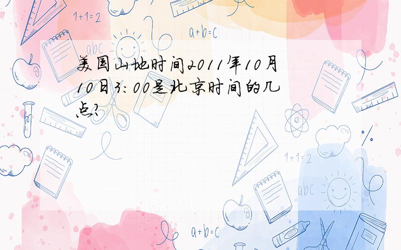 美国山地时间2011年10月10日3：00是北京时间的几点?