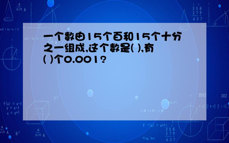 一个数由15个百和15个十分之一组成,这个数是( ),有( )个0.001?