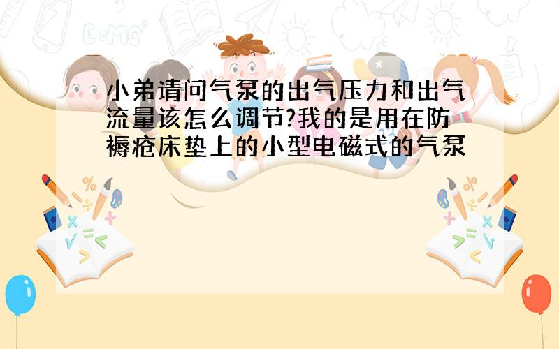 小弟请问气泵的出气压力和出气流量该怎么调节?我的是用在防褥疮床垫上的小型电磁式的气泵