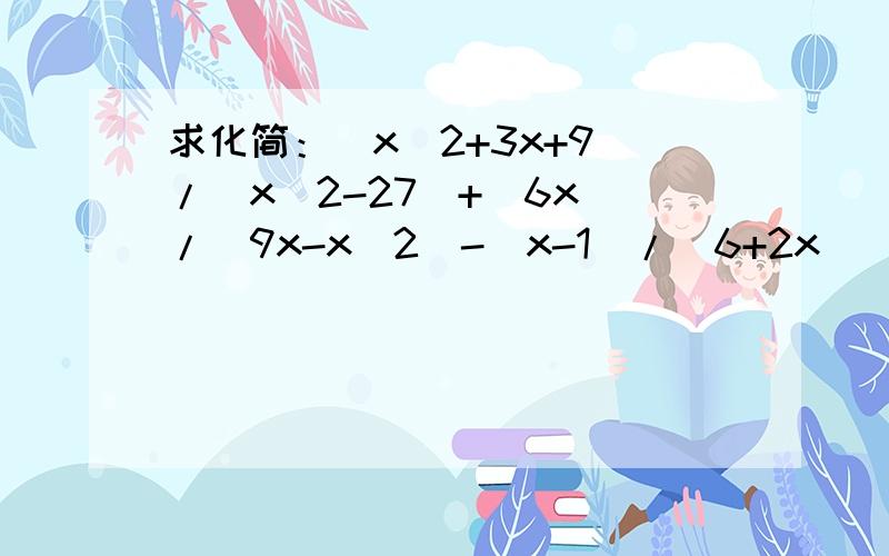 求化简：（x^2+3x+9)/(x^2-27)+(6x)/(9x-x^2)-(x-1)/(6+2x)