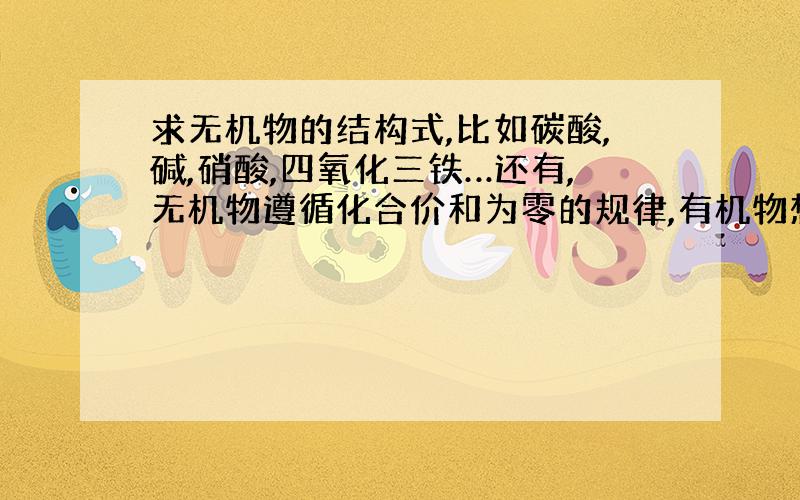 求无机物的结构式,比如碳酸,碱,硝酸,四氧化三铁…还有,无机物遵循化合价和为零的规律,有机物想必也…