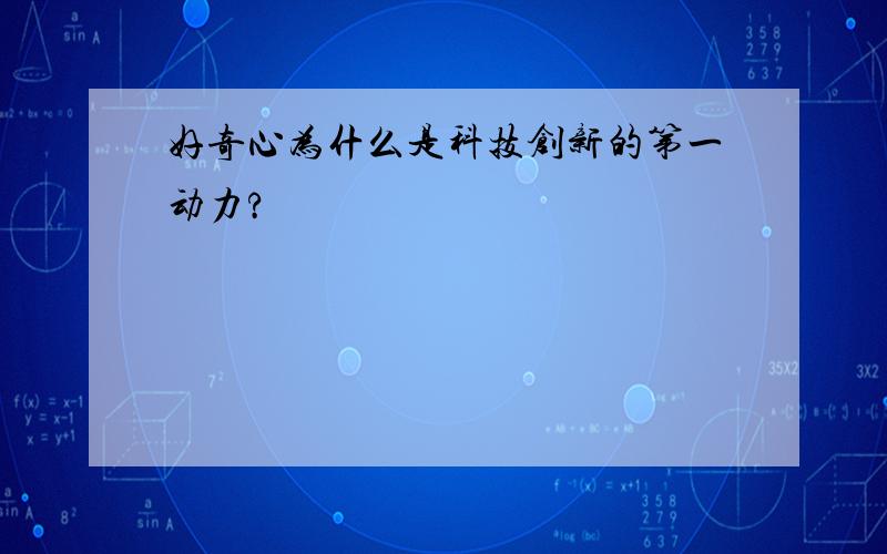 好奇心为什么是科技创新的第一动力?