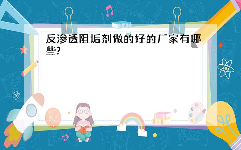 反渗透阻垢剂做的好的厂家有哪些?