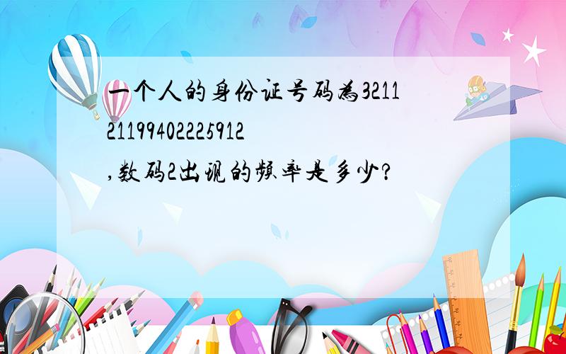 一个人的身份证号码为321121199402225912,数码2出现的频率是多少?