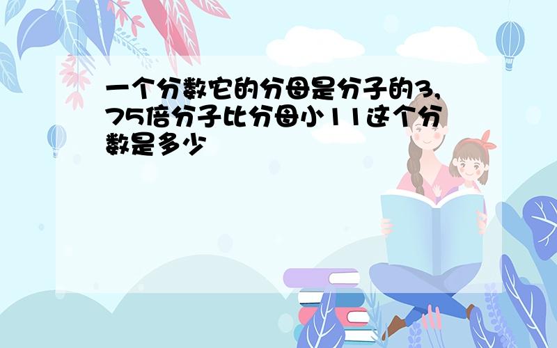 一个分数它的分母是分子的3,75倍分子比分母小11这个分数是多少