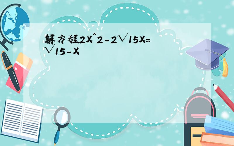 解方程2X^2-2√15X=√15-X