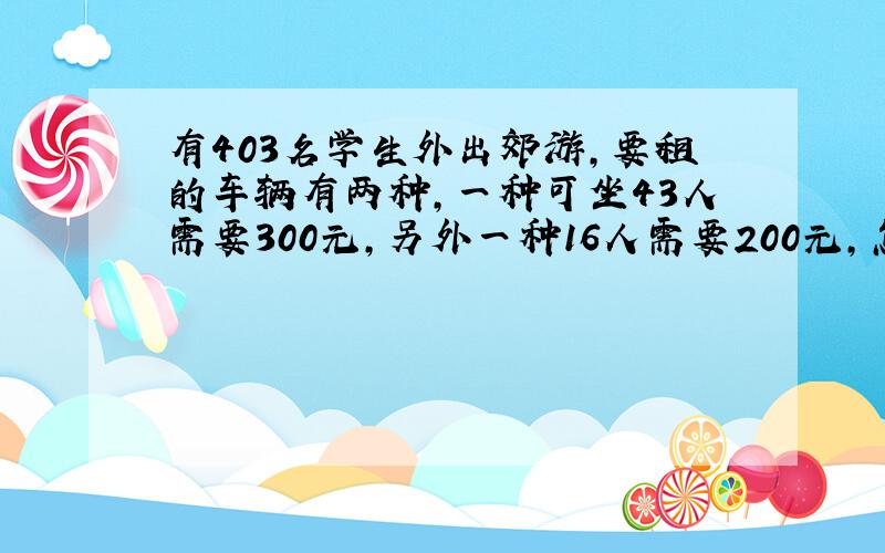 有403名学生外出郊游,要租的车辆有两种,一种可坐43人需要300元,另外一种16人需要200元,怎么样租车?