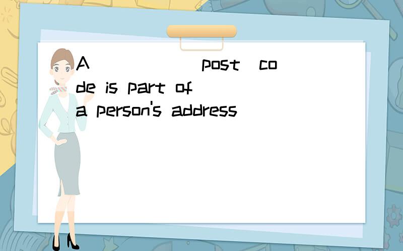 A_____(post)code is part of a person's address