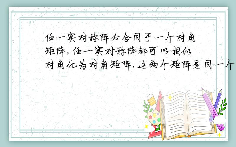 任一实对称阵必合同于一个对角矩阵,任一实对称阵都可以相似对角化为对角矩阵,这两个矩阵是同一个吗?