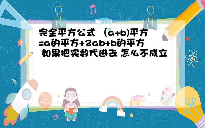 完全平方公式 （a+b)平方=a的平方+2ab+b的平方 如果把实数代进去 怎么不成立