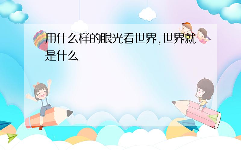 用什么样的眼光看世界,世界就是什么