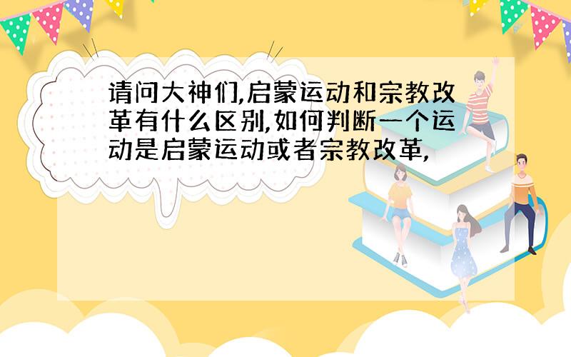 请问大神们,启蒙运动和宗教改革有什么区别,如何判断一个运动是启蒙运动或者宗教改革,