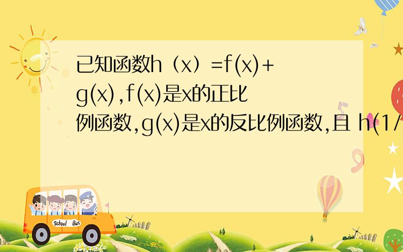 已知函数h（x）=f(x)+g(x),f(x)是x的正比例函数,g(x)是x的反比例函数,且 h(1/3)=16,h(1