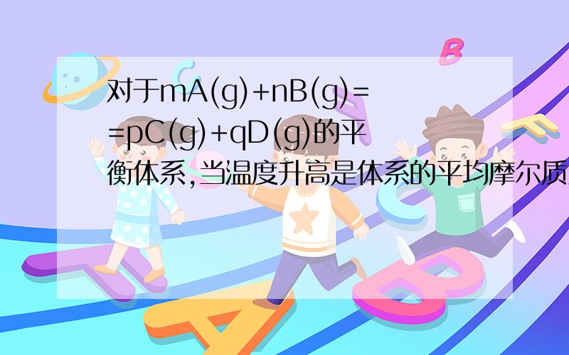 对于mA(g)+nB(g)==pC(g)+qD(g)的平衡体系,当温度升高是体系的平均摩尔质量增大,则下列判断正确的是