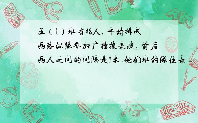 五（1）班有48人，平均排成两路纵队参加广播操表演，前后两人之间的间隔是1米．他们班的队伍长______米．