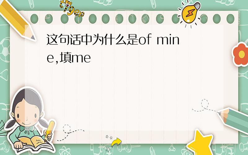 这句话中为什么是of mine,填me