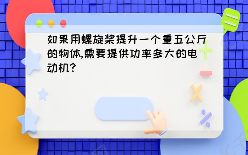 如果用螺旋桨提升一个重五公斤的物体,需要提供功率多大的电动机?