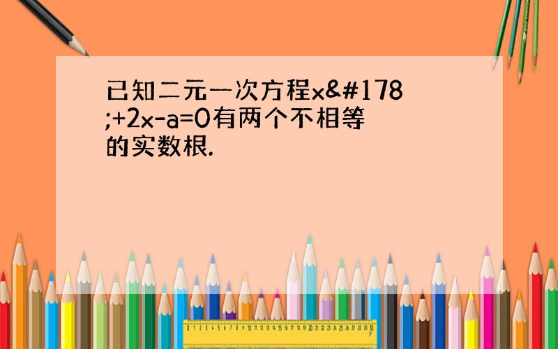 已知二元一次方程x²+2x-a=0有两个不相等的实数根.