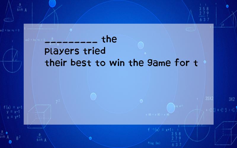 _________ the players tried their best to win the game for t