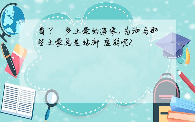 看了恁多土豪的遗像,为神马那些土豪总是站街 虚弱呢?