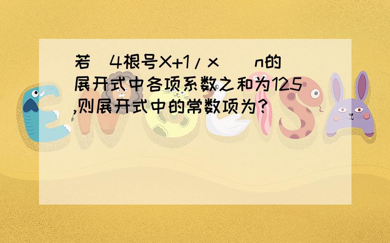 若（4根号X+1/x）^n的展开式中各项系数之和为125,则展开式中的常数项为?